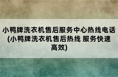 小鸭牌洗衣机售后服务中心热线电话(小鸭牌洗衣机售后热线 服务快速高效)